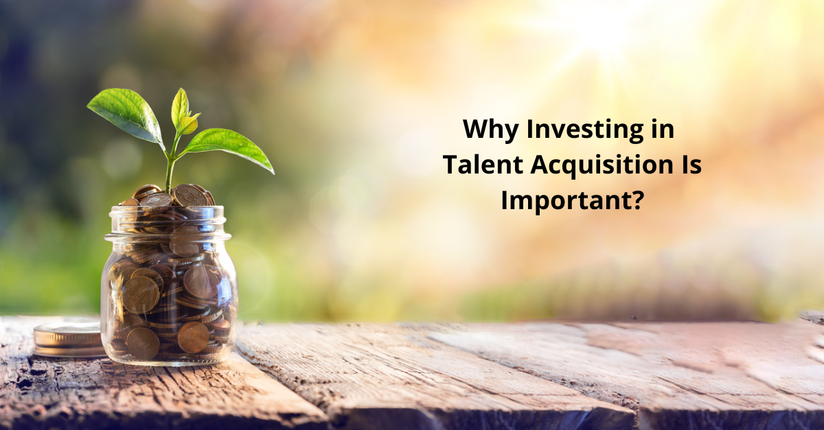 Why Investing in Talent Acquisition Is Important?